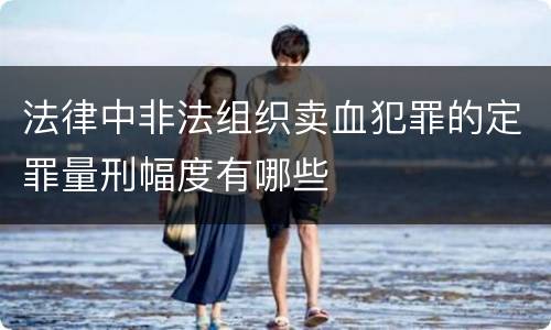 法律中非法组织卖血犯罪的定罪量刑幅度有哪些