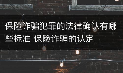 保险诈骗犯罪的法律确认有哪些标准 保险诈骗的认定