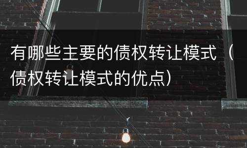 有哪些主要的债权转让模式（债权转让模式的优点）