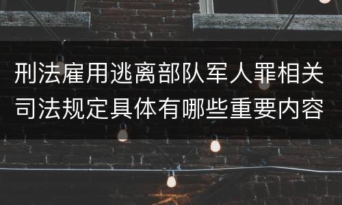 刑法雇用逃离部队军人罪相关司法规定具体有哪些重要内容
