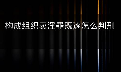 构成组织卖淫罪既遂怎么判刑