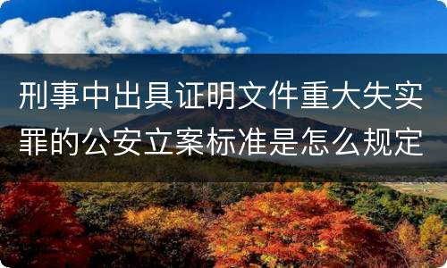 刑事中出具证明文件重大失实罪的公安立案标准是怎么规定