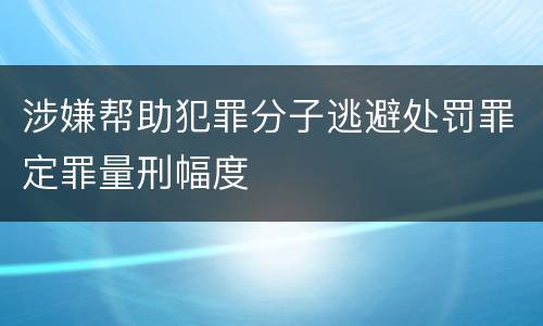 涉嫌帮助犯罪分子逃避处罚罪定罪量刑幅度