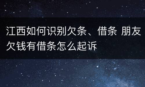 江西如何识别欠条、借条 朋友欠钱有借条怎么起诉