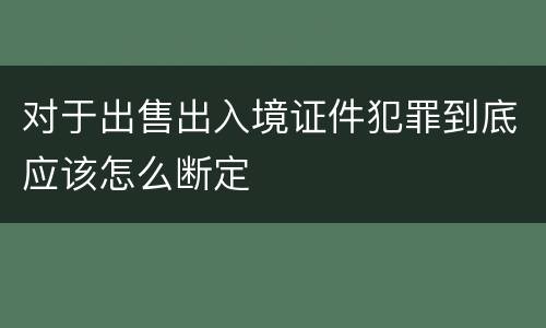 对于出售出入境证件犯罪到底应该怎么断定