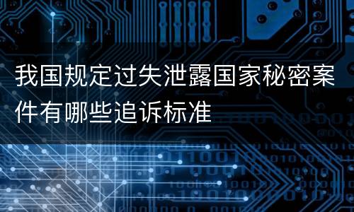 我国规定过失泄露国家秘密案件有哪些追诉标准