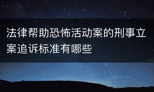 法律帮助恐怖活动案的刑事立案追诉标准有哪些