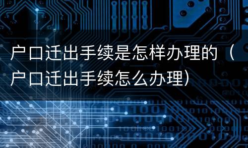 户口迁出手续是怎样办理的（户口迁出手续怎么办理）