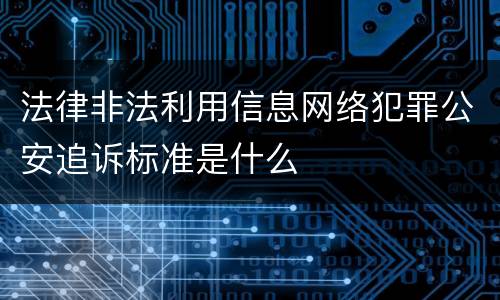 法律非法利用信息网络犯罪公安追诉标准是什么