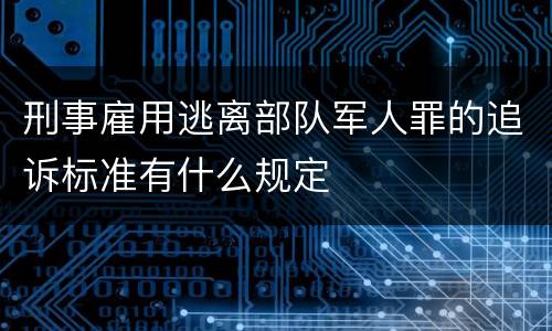 刑事雇用逃离部队军人罪的追诉标准有什么规定