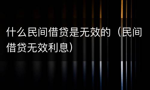 什么民间借贷是无效的（民间借贷无效利息）