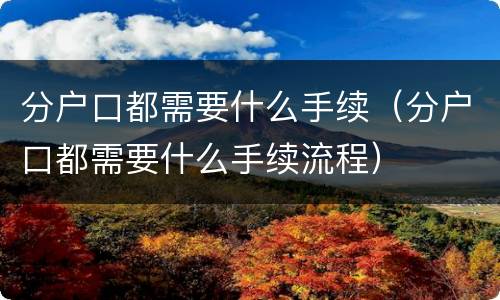 分户口都需要什么手续（分户口都需要什么手续流程）