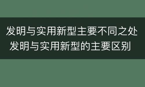 发明与实用新型主要不同之处 发明与实用新型的主要区别