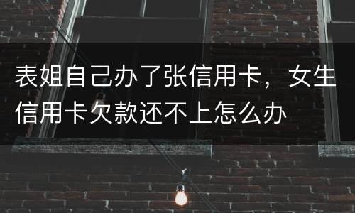 表姐自己办了张信用卡，女生信用卡欠款还不上怎么办