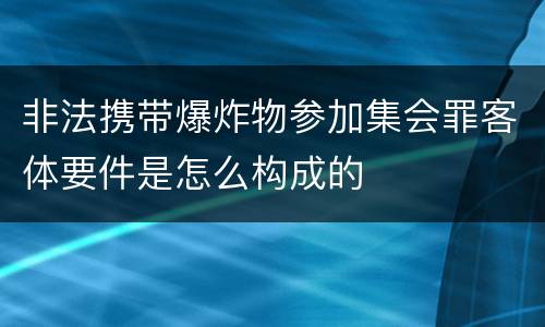 非法携带爆炸物参加集会罪客体要件是怎么构成的