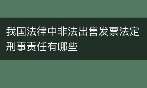 我国法律中非法出售发票法定刑事责任有哪些