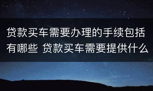 贷款买车需要办理的手续包括有哪些 贷款买车需要提供什么手续