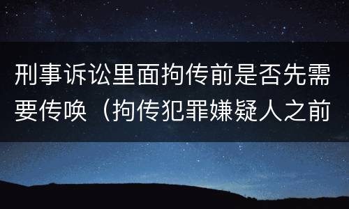 刑事诉讼里面拘传前是否先需要传唤（拘传犯罪嫌疑人之前必须先传唤）
