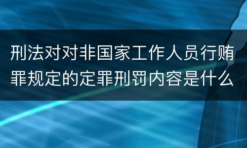 刑法对对非国家工作人员行贿罪规定的定罪刑罚内容是什么