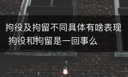 拘役及拘留不同具体有啥表现 拘役和拘留是一回事么