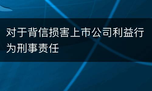 对于背信损害上市公司利益行为刑事责任