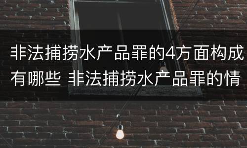 非法捕捞水产品罪的4方面构成有哪些 非法捕捞水产品罪的情节严重