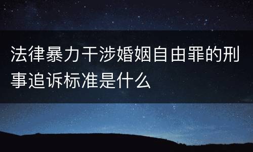 法律暴力干涉婚姻自由罪的刑事追诉标准是什么