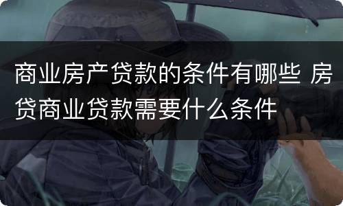 商业房产贷款的条件有哪些 房贷商业贷款需要什么条件