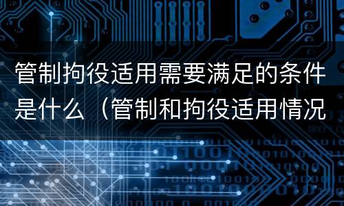 管制拘役适用需要满足的条件是什么（管制和拘役适用情况）