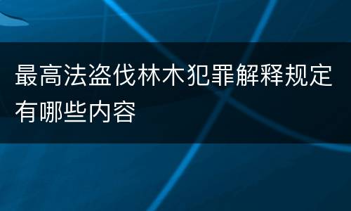 最高法盗伐林木犯罪解释规定有哪些内容