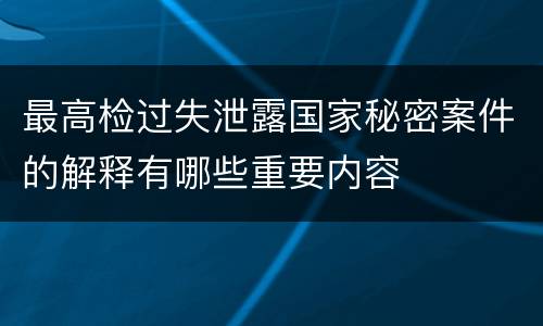 最高检过失泄露国家秘密案件的解释有哪些重要内容