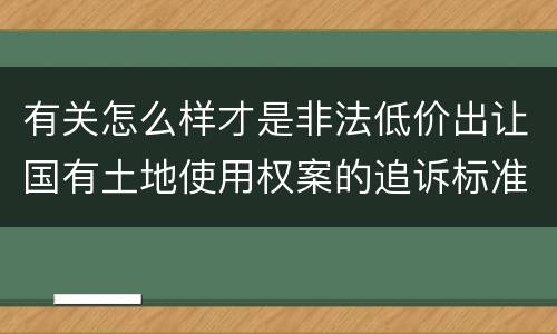 有关怎么样才是非法低价出让国有土地使用权案的追诉标准