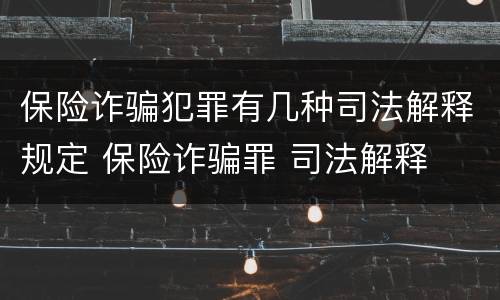 保险诈骗犯罪有几种司法解释规定 保险诈骗罪 司法解释