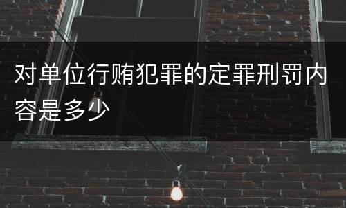 对单位行贿犯罪的定罪刑罚内容是多少