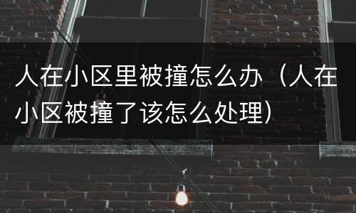 人在小区里被撞怎么办（人在小区被撞了该怎么处理）
