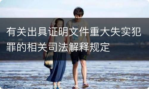有关出具证明文件重大失实犯罪的相关司法解释规定