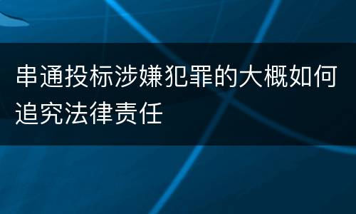 串通投标涉嫌犯罪的大概如何追究法律责任