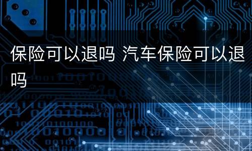 保险可以退吗 汽车保险可以退吗