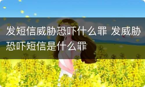 发短信威胁恐吓什么罪 发威胁恐吓短信是什么罪
