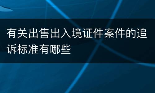有关出售出入境证件案件的追诉标准有哪些