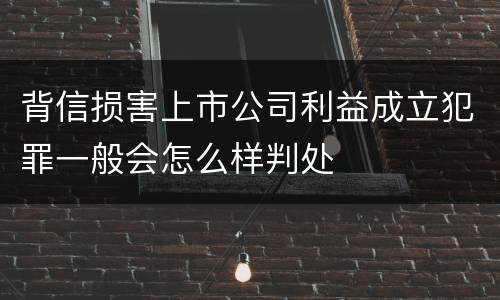 背信损害上市公司利益成立犯罪一般会怎么样判处