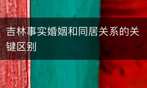 吉林事实婚姻和同居关系的关键区别