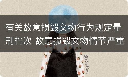 有关故意损毁文物行为规定量刑档次 故意损毁文物情节严重处三年以上