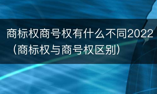 商标权商号权有什么不同2022（商标权与商号权区别）