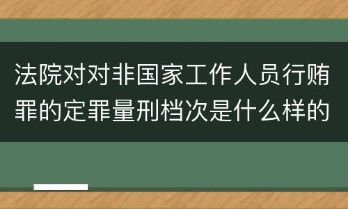 法院对对非国家工作人员行贿罪的定罪量刑档次是什么样的