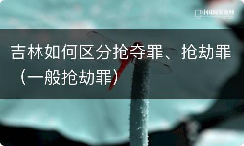 吉林如何区分抢夺罪、抢劫罪（一般抢劫罪）