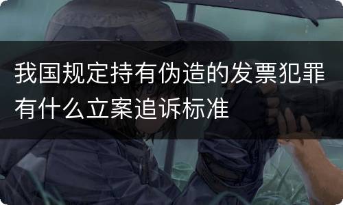 我国规定持有伪造的发票犯罪有什么立案追诉标准