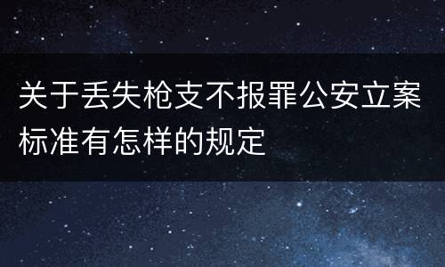 关于丢失枪支不报罪公安立案标准有怎样的规定