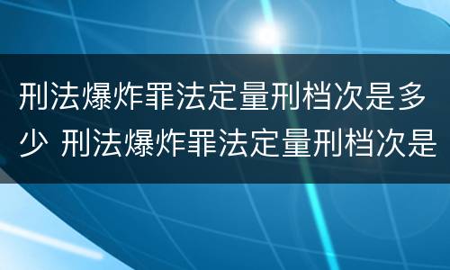 刑法爆炸罪法定量刑档次是多少 刑法爆炸罪法定量刑档次是多少级