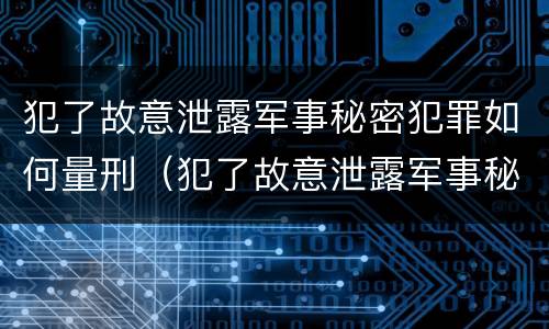 犯了故意泄露军事秘密犯罪如何量刑（犯了故意泄露军事秘密犯罪如何量刑标准）